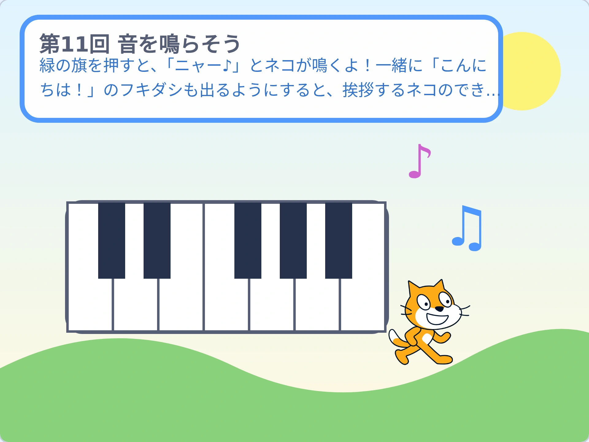 第11回「音を鳴らそう」のScratch実行画面。緑の旗を押すと、「ニャー♪」とネコが鳴くよ!一緒に「こんにちは!」のフキダシも出るようにすると、挨拶するネコのできあがりだよ。